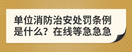 单位消防治安处罚条例是什么？在线等急急急