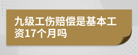 九级工伤赔偿是基本工资17个月吗