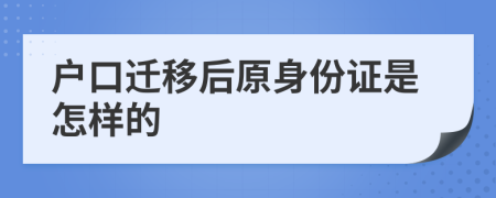 户口迁移后原身份证是怎样的