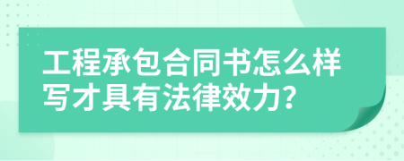 工程承包合同书怎么样写才具有法律效力？