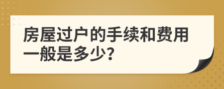 房屋过户的手续和费用一般是多少？