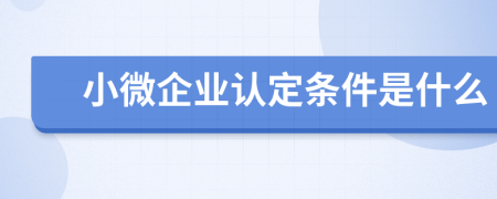 小微企业认定条件是什么