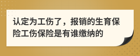 认定为工伤了，报销的生育保险工伤保险是有谁缴纳的