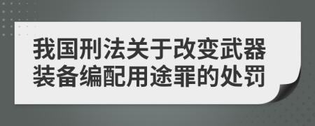 我国刑法关于改变武器装备编配用途罪的处罚