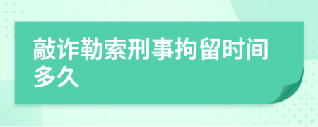 敲诈勒索刑事拘留时间多久