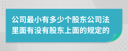 公司最小有多少个股东公司法里面有没有股东上面的规定的