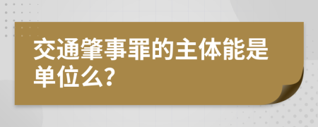 交通肇事罪的主体能是单位么？