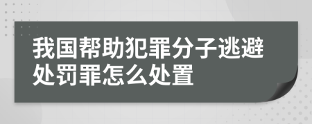 我国帮助犯罪分子逃避处罚罪怎么处置