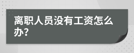 离职人员没有工资怎么办？