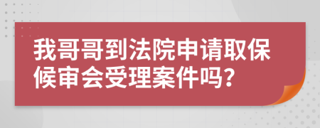 我哥哥到法院申请取保候审会受理案件吗？