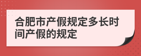 合肥市产假规定多长时间产假的规定