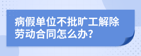 病假单位不批旷工解除劳动合同怎么办？