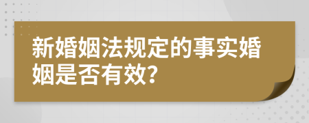 新婚姻法规定的事实婚姻是否有效？