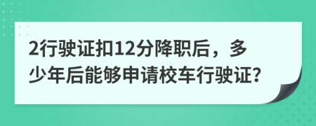 2行驶证扣12分降职后，多少年后能够申请校车行驶证？