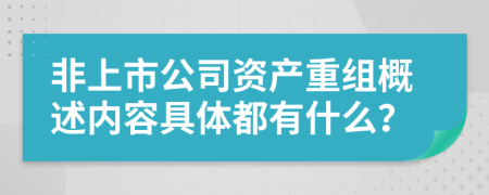 非上市公司资产重组概述内容具体都有什么？