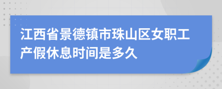 江西省景德镇市珠山区女职工产假休息时间是多久