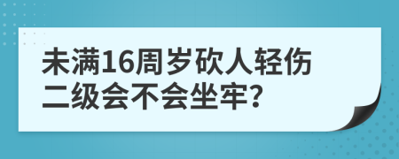 未满16周岁砍人轻伤二级会不会坐牢？