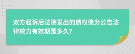 双方起诉后法院发出的债权债务公告法律效力有效期是多久？