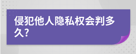 侵犯他人隐私权会判多久?