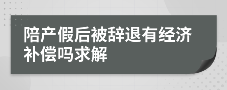 陪产假后被辞退有经济补偿吗求解