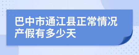 巴中市通江县正常情况产假有多少天