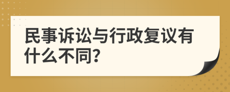 民事诉讼与行政复议有什么不同？