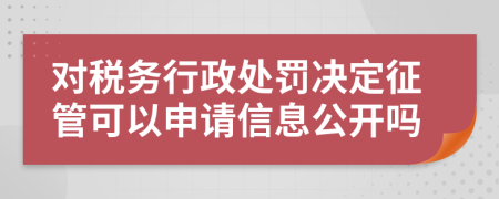 对税务行政处罚决定征管可以申请信息公开吗