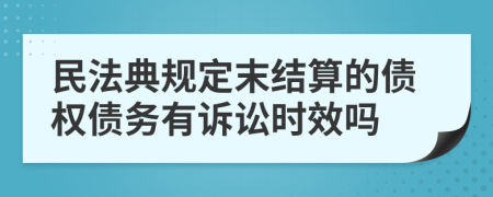 民法典规定末结算的债权债务有诉讼时效吗