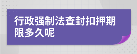 行政强制法查封扣押期限多久呢