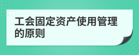 工会固定资产使用管理的原则