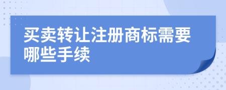 买卖转让注册商标需要哪些手续