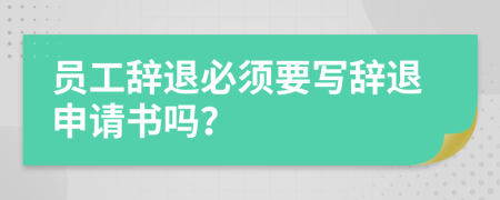 员工辞退必须要写辞退申请书吗？