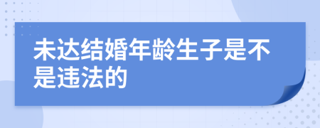 未达结婚年龄生子是不是违法的