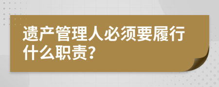 遗产管理人必须要履行什么职责？