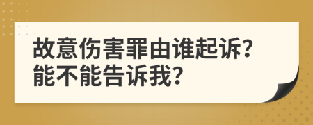 故意伤害罪由谁起诉？能不能告诉我？