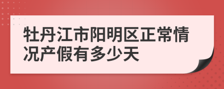 牡丹江市阳明区正常情况产假有多少天