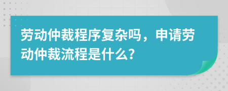 劳动仲裁程序复杂吗，申请劳动仲裁流程是什么？