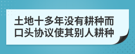 土地十多年没有耕种而口头协议使其别人耕种