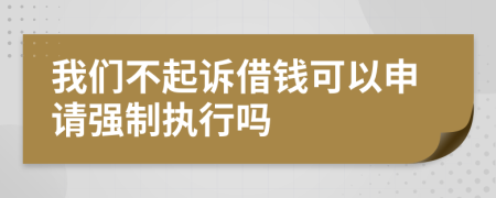 我们不起诉借钱可以申请强制执行吗