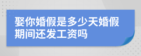 娶你婚假是多少天婚假期间还发工资吗