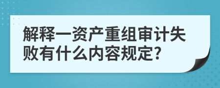 解释一资产重组审计失败有什么内容规定?