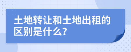 土地转让和土地出租的区别是什么？