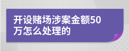 开设赌场涉案金额50万怎么处理的