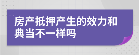 房产抵押产生的效力和典当不一样吗