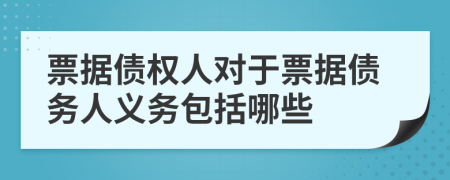 票据债权人对于票据债务人义务包括哪些