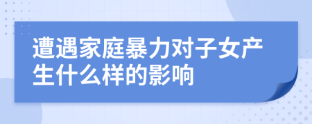 遭遇家庭暴力对子女产生什么样的影响