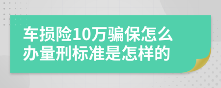 车损险10万骗保怎么办量刑标准是怎样的