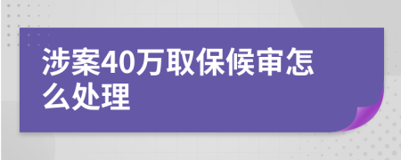 涉案40万取保候审怎么处理