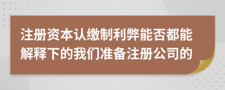 注册资本认缴制利弊能否都能解释下的我们准备注册公司的