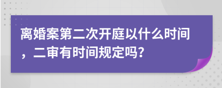 离婚案第二次开庭以什么时间，二审有时间规定吗？